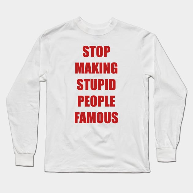 Stop Making Stupid People Famous Long Sleeve T-Shirt by trentond